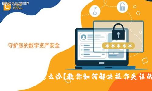 虚拟币转错地址怎么办?教你如何解决操作失误的烦恼