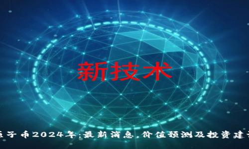 原子币2024年:最新消息,价值预测及投资建议