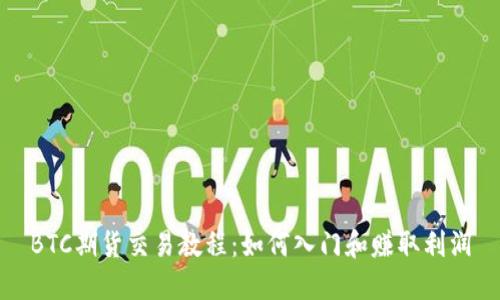 BTC期货交易教程:如何入门和赚取利润