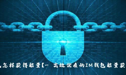 IM钱包怎样获得能量?- 高效优质的IM钱包能量获取攻略