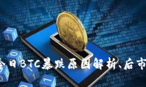 币圈行情分析:今日BTC暴跌原因解析、后市展望及投资建议