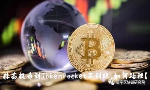 抹茶提币到TokenPocket不到账,如何处理?