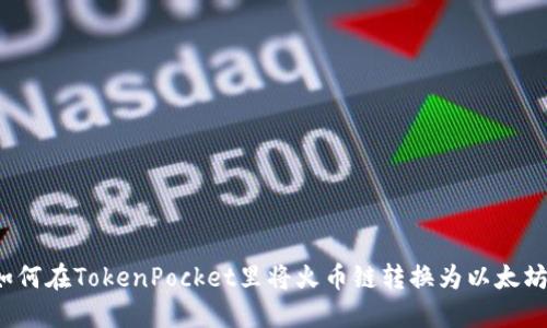 如何在TokenPocket里将火币链转换为以太坊?