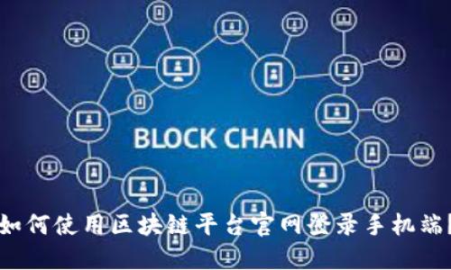 如何使用区块链平台官网登录手机端?