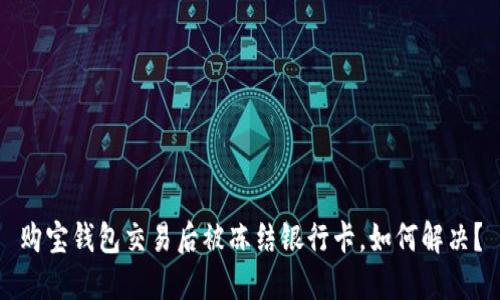 购宝钱包交易后被冻结银行卡,如何解决?