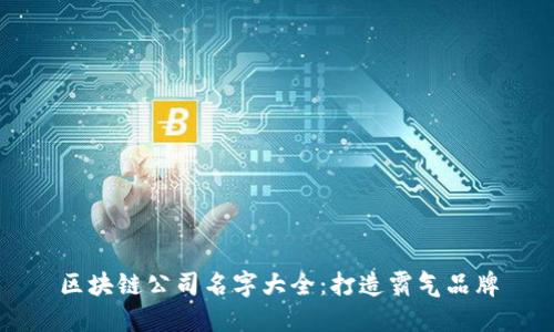 区块链公司名字大全:打造霸气品牌