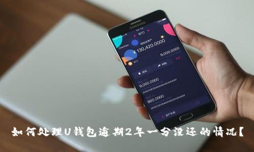 如何处理U钱包逾期2年一分没还的情况?