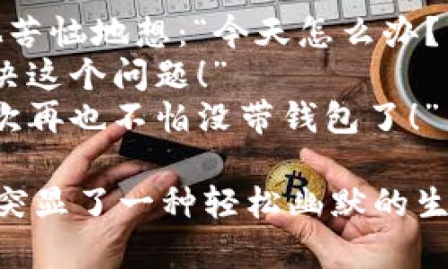 数字钱包的段子可以通过幽默的方式来展示其便利性和趣味性。以下是几个例子：

### 段子 1: 收钱的“神技”
有一天，小明的朋友们都在说自己没有现金，结果小明得意地掏出手机：“你们知道什么叫数字钱包吗？我可以随时给你们转账！”
朋友们纷纷表示：“太神奇了！是一种新的超能力吗？”
小明笑着说：“算是吧，只不过这‘超能力’全靠网络和密码！”

### 段子 2: 不再找零
小王去超市买东西，结账时发现只带了一张大钞。 cashier 不耐烦地问：“没有零钱吗？”
小王笑道：“有啊，我的数字钱包里可是存满了零钱，随时可以支付！”
结果结账完成后，收银员感慨：“有了数字钱包，我再也不用担心找零的问题了！”

### 段子 3: 忘记带钱包的尴尬
小张约了朋友吃饭，却临出门时发现忘记带钱包。他苦恼地想：“今天怎么办？”
他的朋友及时提醒：“别担心，数字钱包可以帮你解决这个问题！”
小张瞬间慌忙掏出手机：“真是科技改变生活啊！下次再也不怕没带钱包了！”

这些段子展示了数字钱包在日常生活中的便捷性，突显了一种轻松幽默的生活态度。