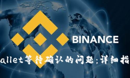 如何解决tpWallet等待确认的问题：详细指南与常见问答