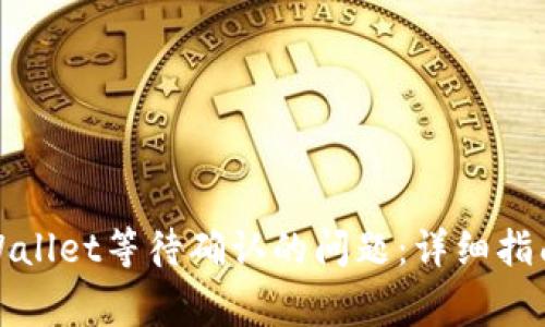 如何解决tpWallet等待确认的问题：详细指南与常见问答