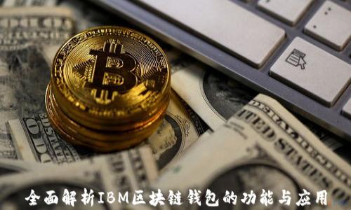 
全面解析IBM区块链钱包的功能与应用