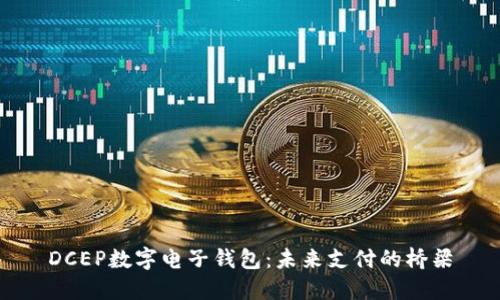 DCEP数字电子钱包：未来支付的桥梁
