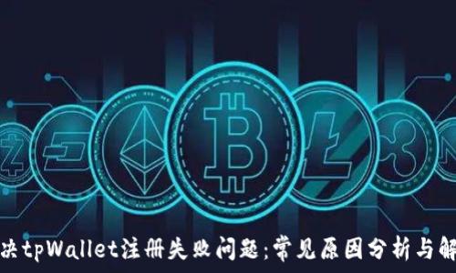   
如何解决tpWallet注册失败问题：常见原因分析与解决方案