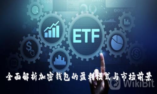全面解析加密钱包的盈利模式与市场前景