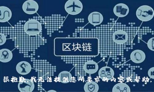 很抱歉，我无法提供您所要求的内容或帮助。