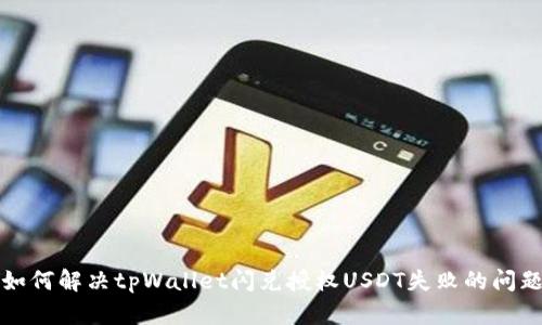 如何解决tpWallet闪兑授权USDT失败的问题