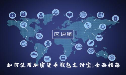 如何使用加密货币钱包支付宝：全面指南