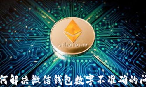 
如何解决微信钱包数字不准确的问题