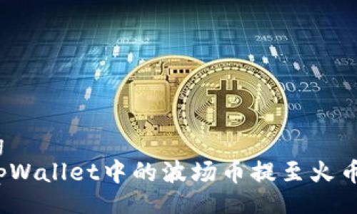 jiaotong
如何将tpWallet中的波场币提至火币交易所?
