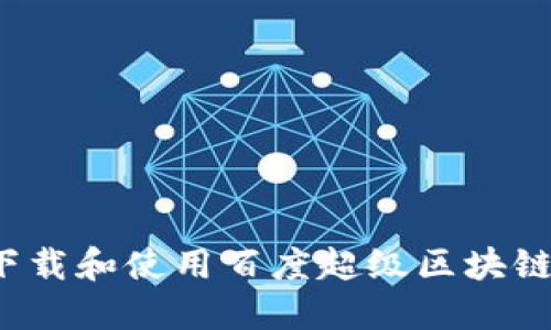 如何下载和使用百度超级区块链钱包？