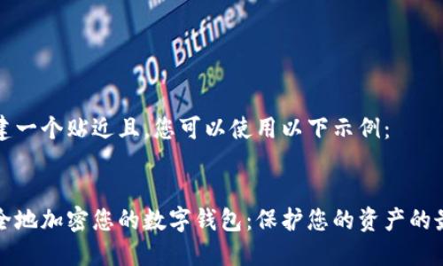 为了创建一个贴近且，您可以使用以下示例：


如何安全地加密您的数字钱包：保护您的资产的最佳方法