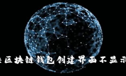 如何解决区块链钱包创建界面不显示的问题？