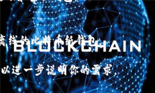 区块链钱包有许多不同的名称和类型，具体名称取决于不同的服务提供商、功能和市场。以下是一些常见的区块链钱包名称及其分类：

1. **软件钱包**：
   - **Exodus**：桌面和移动钱包，界面友好，支持多种加密货币。
   - **Electrum**：专注于比特币的轻钱包，速度快，占用资源少。
   - **Trust Wallet**：官方支持的多链钱包，用户可以直接在手机上管理多种数字货币。

2. **硬件钱包**：
   - **Ledger Nano S/X**：广受欢迎的硬件钱包，以安全性著称，支持数百种加密货币。
   - **Trezor**：另一种知名的硬件钱包，功能强大，支持多币种。

3. **在线钱包**：
   - **Coinbase Wallet**：与Coinbase交易所同步的在线钱包，用户体验良好。
   - **Blockchain.com Wallet**：提供多种类型的加密资产管理，方便快捷。

4. **移动钱包**：
   - **Mycelium**：比特币专用移动钱包，支持许多功能，包括交易所集成。
   - **Atomic Wallet**：支持多种加密货币的移动和桌面钱包。

5. **纸钱包**：
   - **Bitaddress.org**：用户可以在这里生成离线的比特币纸钱包。

如果你需要寻找特定的区块链钱包名称或信息，可以进一步说明你的需求。