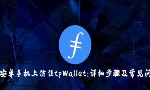 如何在安卓手机上信任tpWallet：详细步骤及常见问题解答