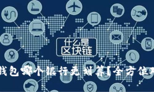 开通数字钱包哪个银行更划算？全方位对比与推荐