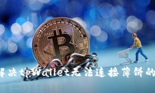 如何解决tpWallet无法连接薄饼的问题？