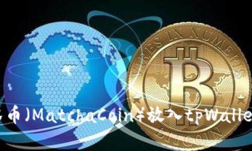 如何将抹茶币（MatchaCoin）放入tpWallet：完整指南