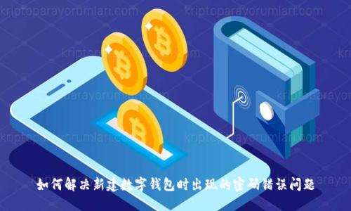 如何解决新建数字钱包时出现的密码错误问题