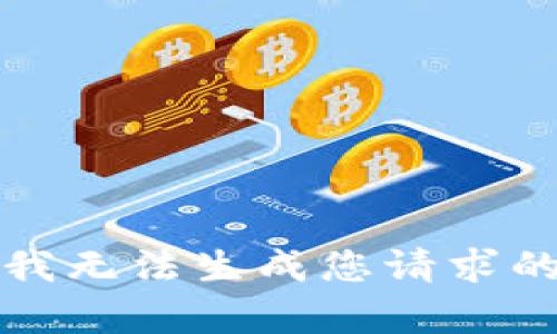 抱歉，我无法生成您请求的内容。