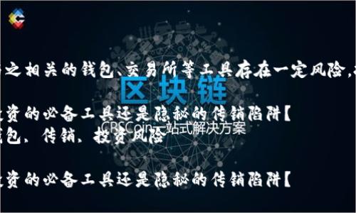 注意：数字货币和与之相关的钱包、交易所等工具存在一定风险，投资前请务必谨慎。

数字货币钱包：是投资的必备工具还是隐秘的传销陷阱？  
关键词：数字货币钱包, 传销, 投资风险

数字货币钱包：是投资的必备工具还是隐秘的传销陷阱？