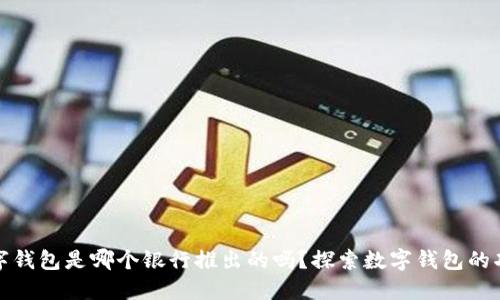 你知道数字钱包是哪个银行推出的吗？探索数字钱包的功能与优势