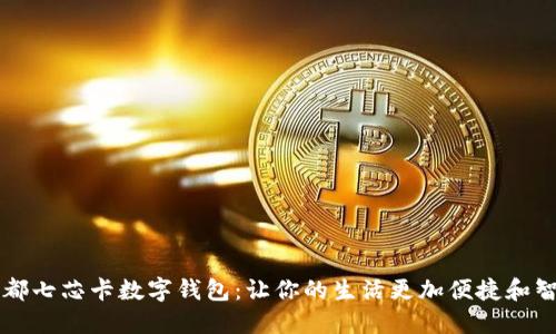 成都七芯卡数字钱包：让你的生活更加便捷和智能