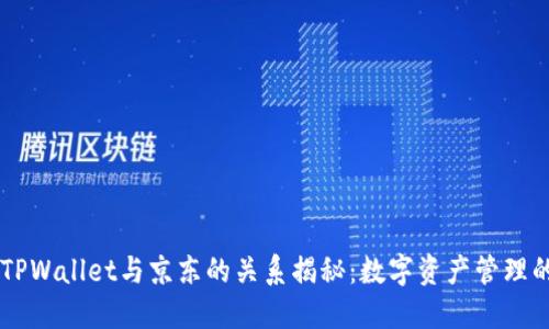 井底一沙TPWallet与京东的关系揭秘：数字资产管理的全新视角