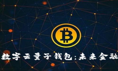 全面解析中国数字云量子钱包：未来金融的革命性创新