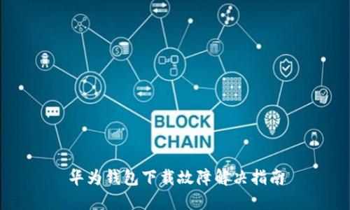 华为钱包下载故障解决指南