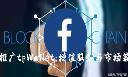 如何有效推广tpWallet：增值服务与市场策略全解析