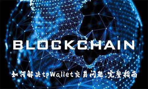 如何解决tpWallet交易问题：完整指南