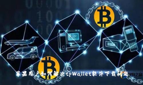 苹果用户如何解决tpWallet软件下载问题