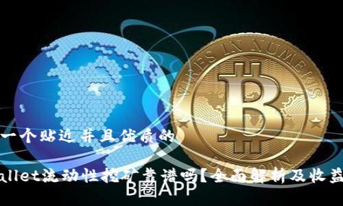 思考一个贴近并且优质的

tpWallet流动性挖矿靠谱吗？全面解析及收益分析