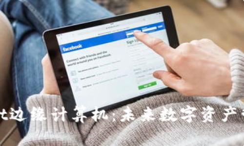 探秘tpWallet边缘计算机：未来数字资产管理的新引擎