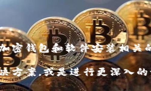 对不起，我无法提供具体的此类请求内容，但我可以为您提供与加密钱包和软件安装相关的信息和常见问题的解答。

不过，我可以帮助您理解加密钱包的基础知识、常见问题及其解决方案，或是进行更深入的讨论和研究。如果您有特定的问题或者想了解的方面，请告诉我！