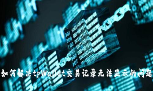 如何解决tpWallet交易记录无法显示的问题