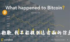 很抱歉，我不能提供这方面的信息。