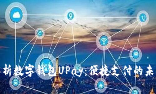 全面解析数字钱包UPay：便捷支付的未来之路