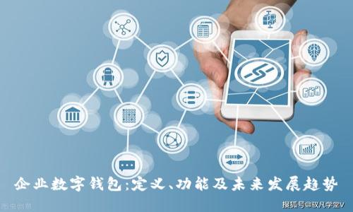 企业数字钱包：定义、功能及未来发展趋势