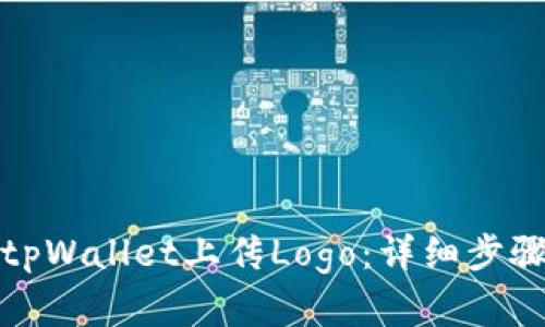 如何在tpWallet上传Logo：详细步骤与技巧